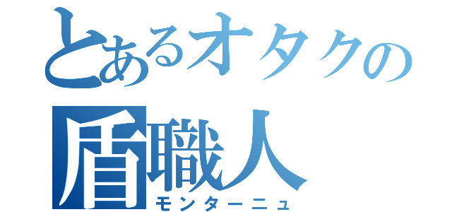 とあるオタクの盾職人（モンターニュ）