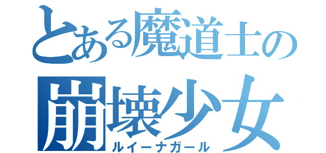 とある魔道士の崩壊少女（ルイーナガール）