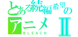 とある続編希望のアニメⅡ（ＢＬＥＡＣＨ）