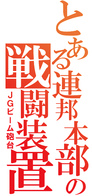 とある連邦本部の戦闘装置（ＪＧビーム砲台）