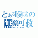 とある曖昧の無藥可救（ｍｅ ｘ ｙｏｕ）