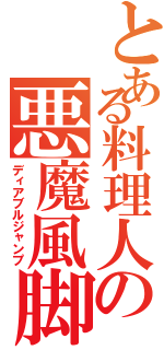 とある料理人の悪魔風脚（ディアブルジャンプ）