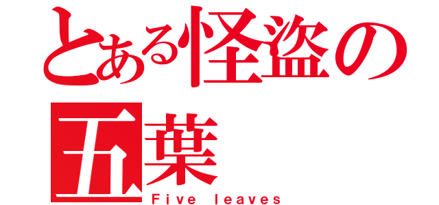 とある怪盜の五葉（Ｆｉｖｅ ｌｅａｖｅｓ）