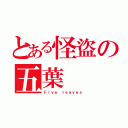 とある怪盜の五葉（Ｆｉｖｅ ｌｅａｖｅｓ）