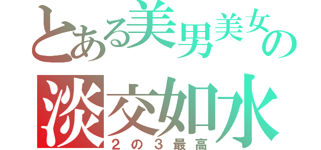 とある美男美女の淡交如水（２の３最高）