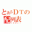 とあるＤＴの配列表（ください！）