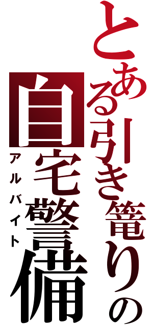 とある引き篭りの自宅警備（アルバイト）