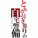 とある引き篭りの自宅警備（アルバイト）