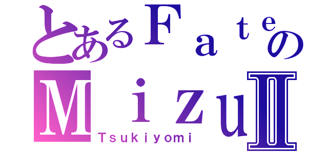 とあるＦａｔｅのＭｉｚｕｋｉⅡ（Ｔｓｕｋｉｙｏｍｉ）