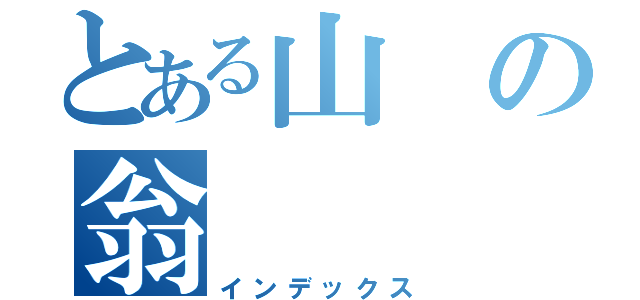 とある山の翁（インデックス）