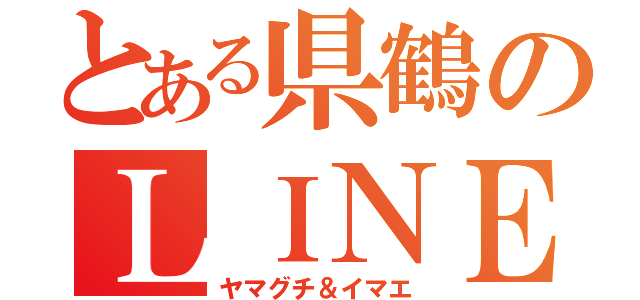 とある県鶴のＬＩＮＥ荒らし（ヤマグチ＆イマエ）