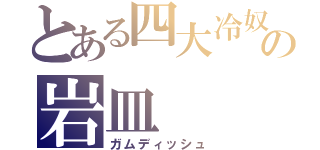 とある四大冷奴の岩皿（ガムディッシュ）