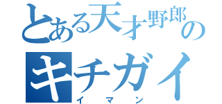 とある天才野郎のキチガイ（イマン）