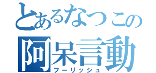 とあるなつこの阿呆言動（フーリッシュ）