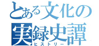 とある文化の実録史譚（ヒストリー）