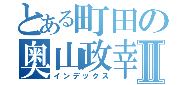 とある町田の奥山政幸Ⅱ（インデックス）