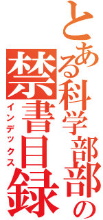 とある科学部部長の禁書目録（インデックス）