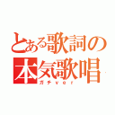 とある歌詞の本気歌唱（ガチｖｅｒ）