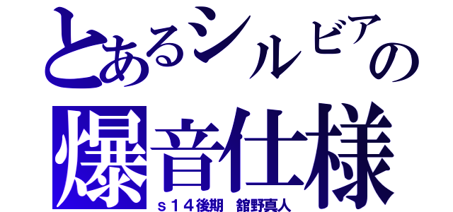 とあるシルビアの爆音仕様（ｓ１４後期　舘野真人）