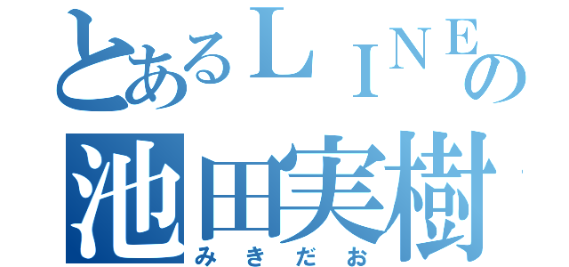 とあるＬＩＮＥの池田実樹（みきだお）