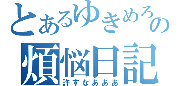 とあるゆきめろの煩悩日記（許すなあああ）