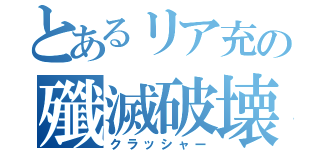 とあるリア充の殲滅破壊（クラッシャー）