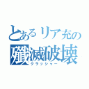 とあるリア充の殲滅破壊（クラッシャー）