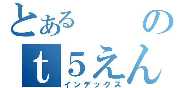 とあるのｔ５えんさ（インデックス）