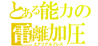 とある能力の電離加圧（エアリアルプレス）