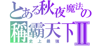 とある秋夜魔法の稱霸天下Ⅱ（史上最強）