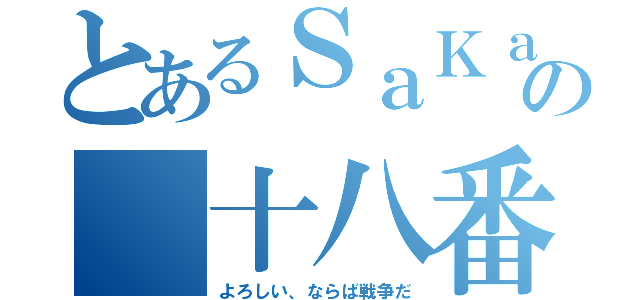 とあるＳａＫａ の 十八番 （よろしい、ならば戦争だ）