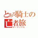 とある騎士の亡者旅（ダークソウル）