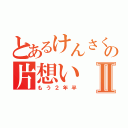 とあるけんさくの片想いⅡ（もう２年半）