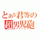 とある君等の超男児砲（夜マグナム）