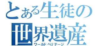 とある生徒の世界遺産（ワールドヘリテージ）