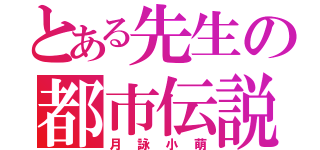 とある先生の都市伝説（月詠小萌）