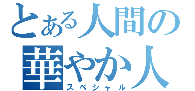 とある人間の華やか人生（スペシャル）