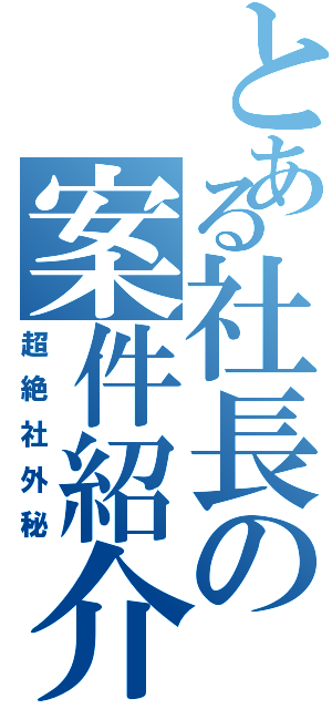 とある社長の案件紹介（超絶社外秘）