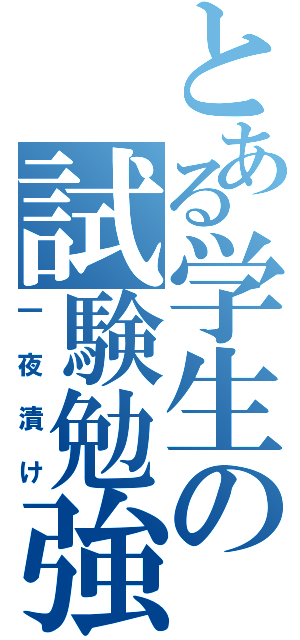 とある学生の試験勉強（一夜漬け）