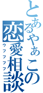 とあるやぁこの恋愛相談（ウフフフフ）