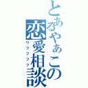 とあるやぁこの恋愛相談（ウフフフフ）