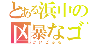 とある浜中の凶暴なゴリラ（けいごふろ）