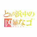 とある浜中の凶暴なゴリラ（けいごふろ）