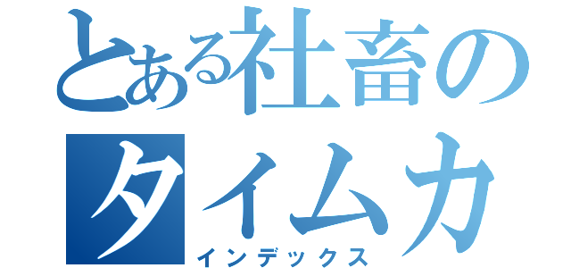 とある社畜のタイムカード打刻（インデックス）