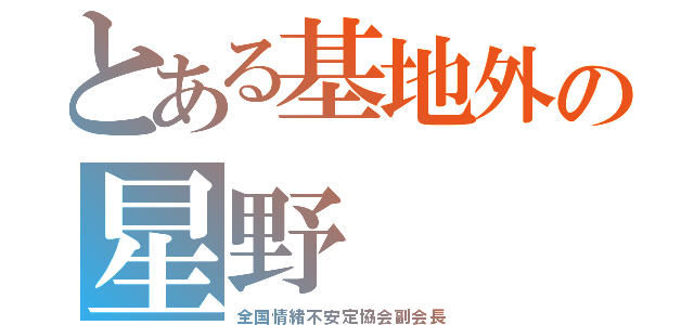 とある基地外の星野（全国情緒不安定協会副会長）