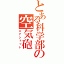 とある科学部の空気砲（エアショット）