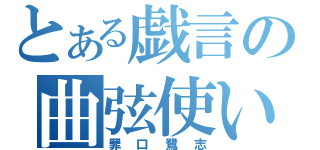 とある戯言の曲弦使い（罪口鷺志）