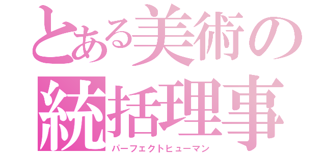 とある美術の統括理事長（パーフェクトヒューマン）