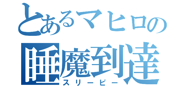 とあるマヒロの睡魔到達（スリーピー）