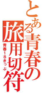 とある青春の旅用切符（青春１８きっぷ）